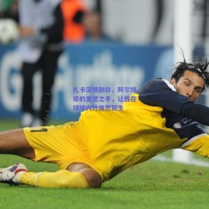 极速电竞_扎卡深情剖白，阿尔特塔的重塑之手，让我在球场内外焕然新生