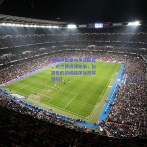 极速电竞中国-希勒点出曼城争冠隐忧，哈兰德进球如麻，但褪色的防线能撑起冠军梦吗？