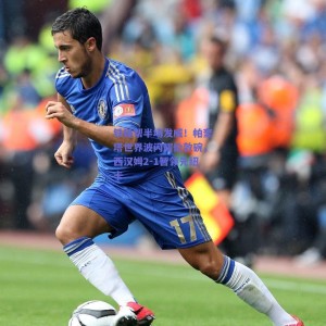 极速电竞中国_铁锤帮半场发威！帕奎塔世界波闪耀伦敦碗，西汉姆2-1暂领先纽卡