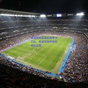 极速电竞平台-福法纳坦言德比周专注己队，真诚祝贺萨利巴成长之路