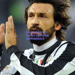 【极速电竞中国】都体曝孔蒂战术危机，德布劳内与霍伊伦双重威胁考验防线体系