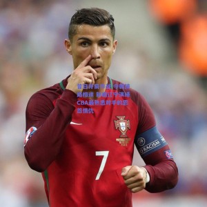 【极速电竞比分】昔日并肩作战 今朝狭路相逢 新疆辽宁演绎CBA最熟悉对手的恩怨情仇