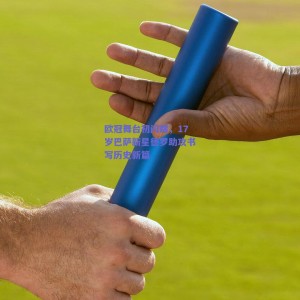 极速电竞官网_欧冠舞台初闪耀，17岁巴萨新星德罗助攻书写历史新篇