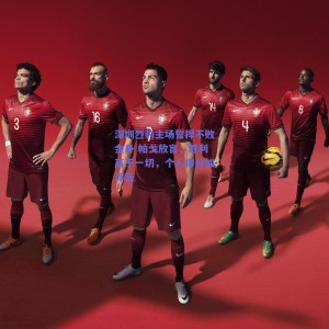 极速电竞比分|深圳烈豹主场誓捍不败金身 帕戈放言，胜利高于一切，个人得分如浮云