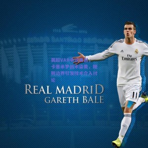 【极速电竞】英超VAR争议再起，卡塞米罗战术染黄，规则边界引发技术介入讨论