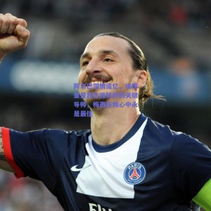 极速电竞官网-阿尔巴深情追忆，埃梅里是我生涯转折的关键导师，梅西在我心中永是最佳