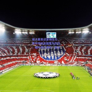 极速电竞平台_维卡里奥谈客场压力，意甲球迷氛围更为炽烈，嘘声是比赛的一部分