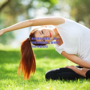 极速电竞中国：米利唐伤情更新，预计缺席关键四战，曼城对决前有望回归