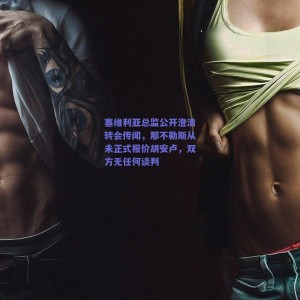 【极速电竞中国】塞维利亚总监公开澄清转会传闻，那不勒斯从未正式报价胡安卢，双方无任何谈判