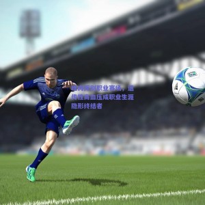 极速电竞-睢冉挥别职业赛场，遗传性高血压成职业生涯隐形终结者