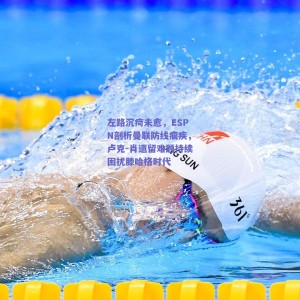 极速电竞比分-左路沉疴未愈，ESPN剖析曼联防线痼疾，卢克-肖遗留难题持续困扰滕哈格时代