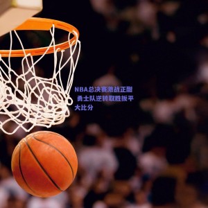 极速电竞官网_NBA总决赛激战正酣 勇士队逆转取胜扳平大比分