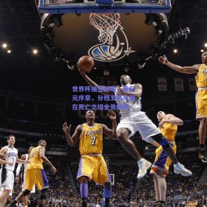 极速电竞官网：世界杯抽签前瞻，新纪元序章，分档玄机与潜在死亡之组全景解析