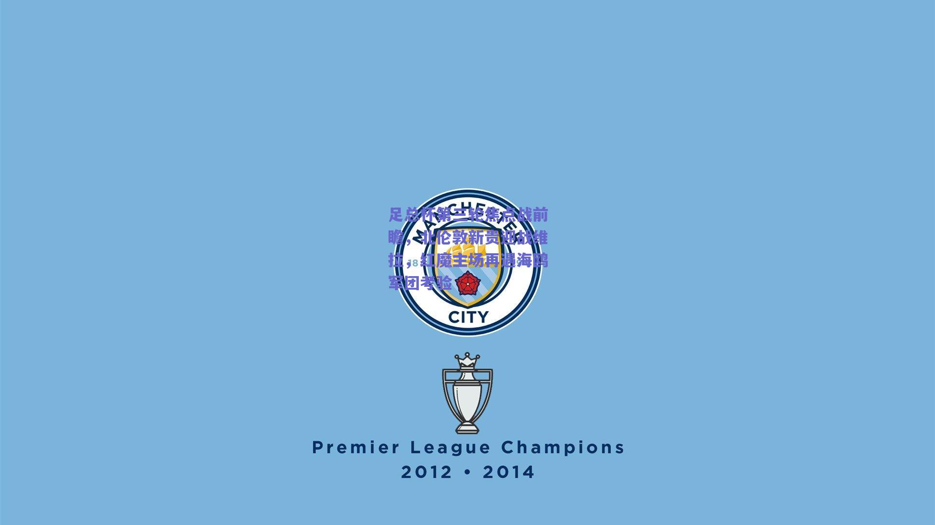 足总杯第三轮焦点战前瞻,北伦敦新贵迎战维拉,红魔主场再遇海鸥军团考验