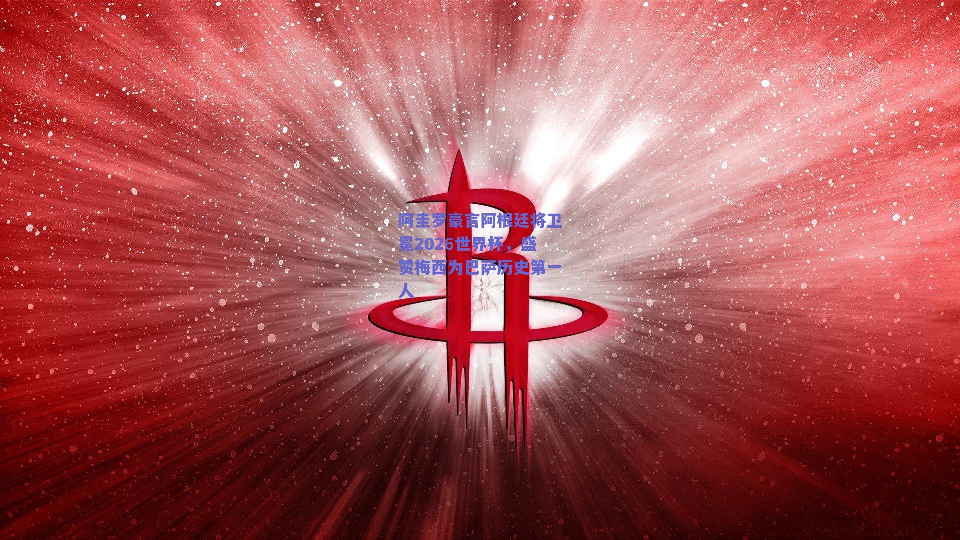 阿圭罗豪言阿根廷将卫冕2026世界杯,盛赞梅西为巴萨历史第一人