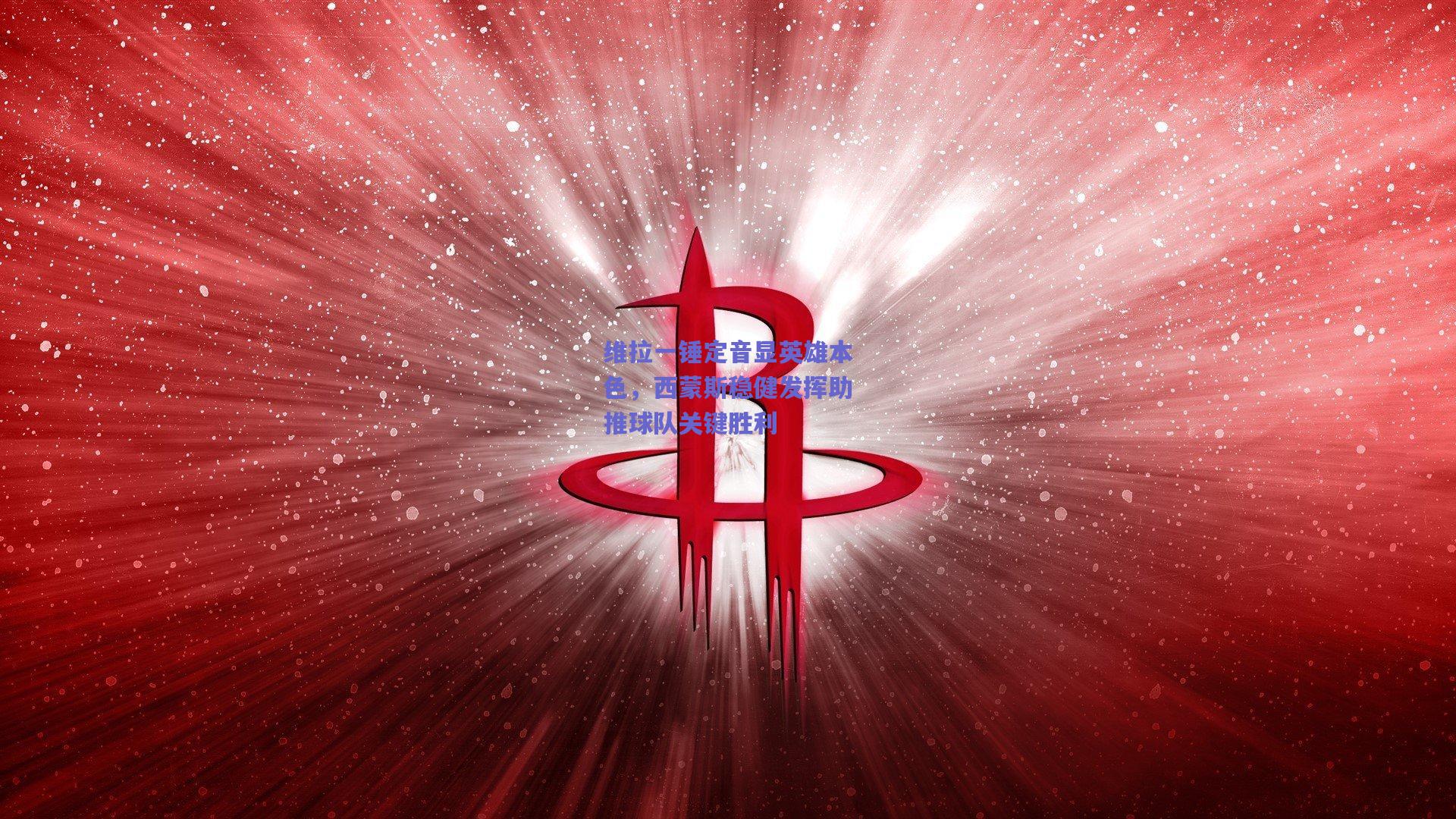 维拉一锤定音显英雄本色，西蒙斯稳健发挥助推球队关键胜利