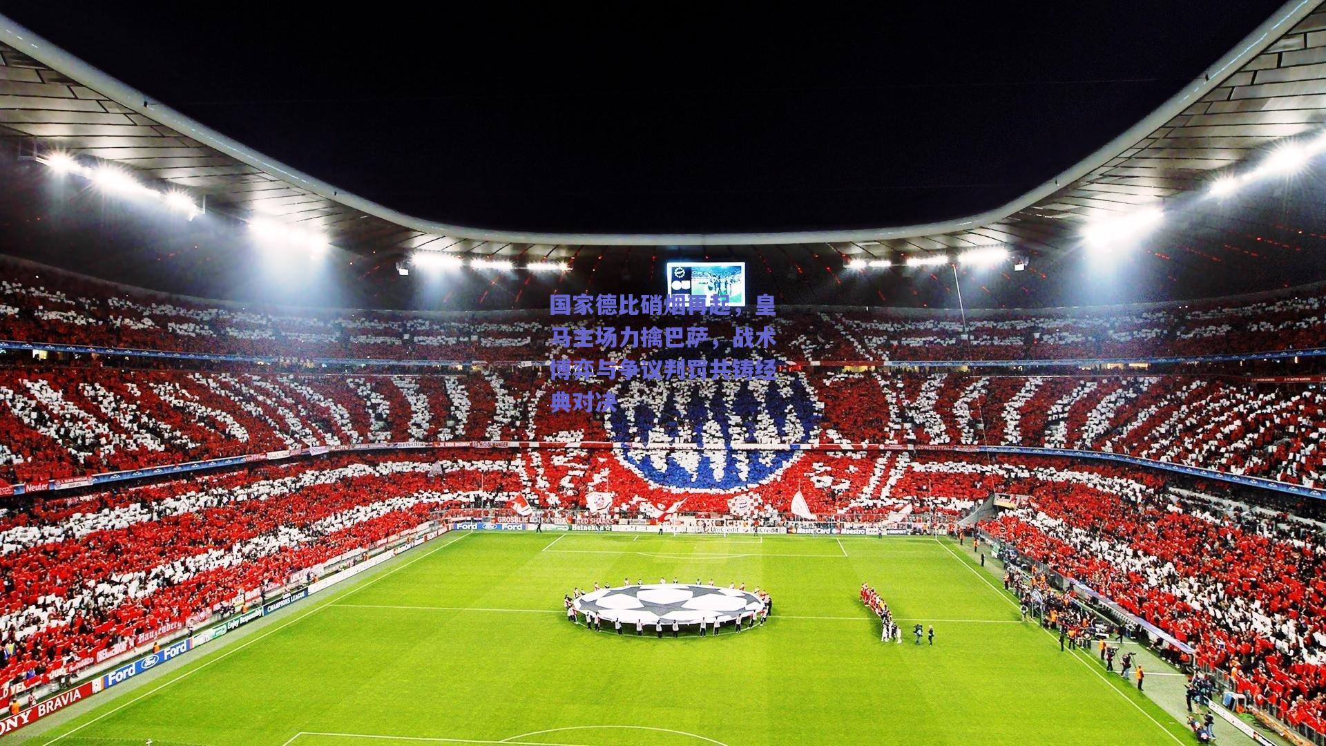 国家德比硝烟再起，皇马主场力擒巴萨，战术博弈与争议判罚共铸经典对决