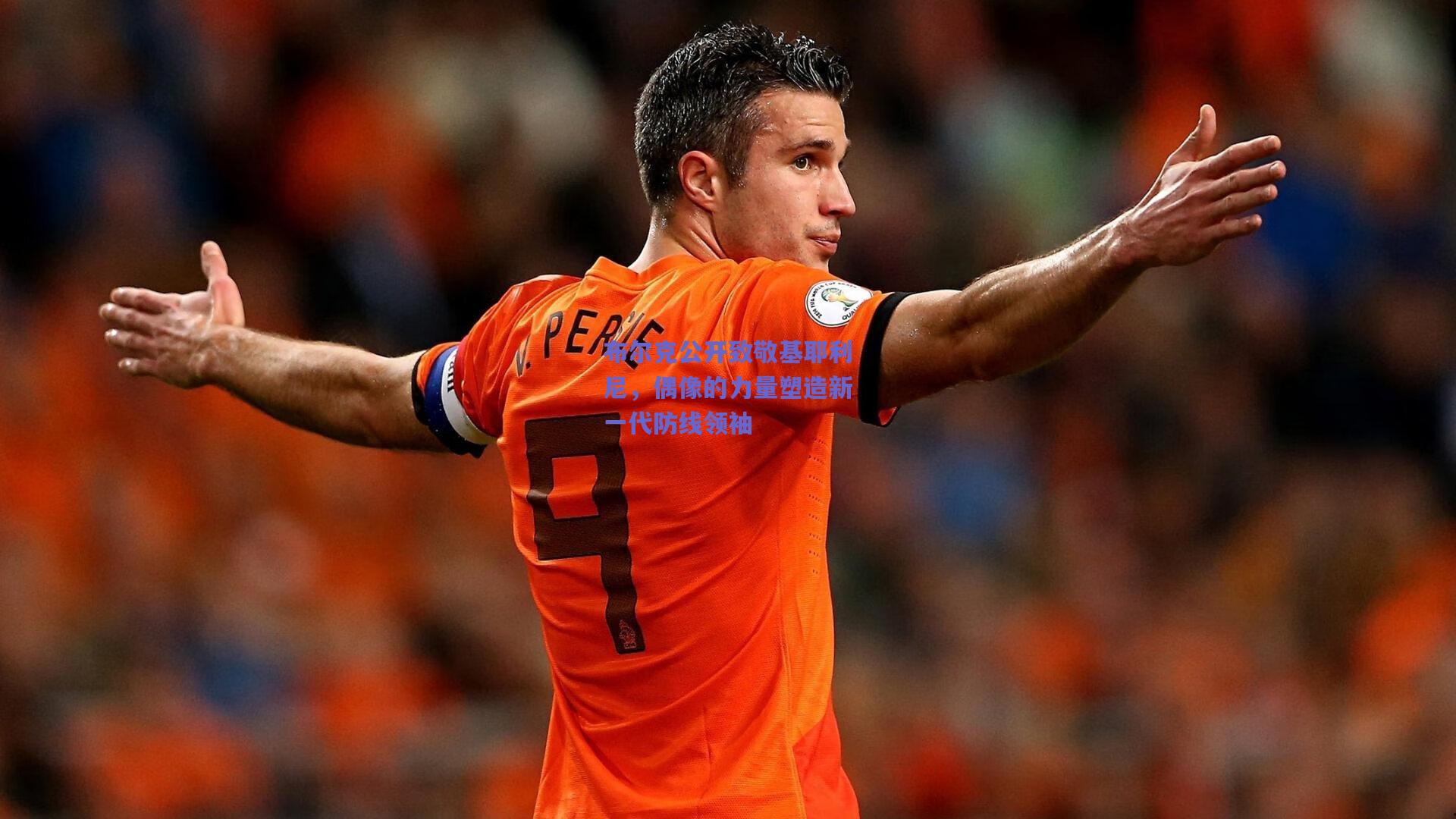 布尔克公开致敬基耶利尼，偶像的力量塑造新一代防线领袖