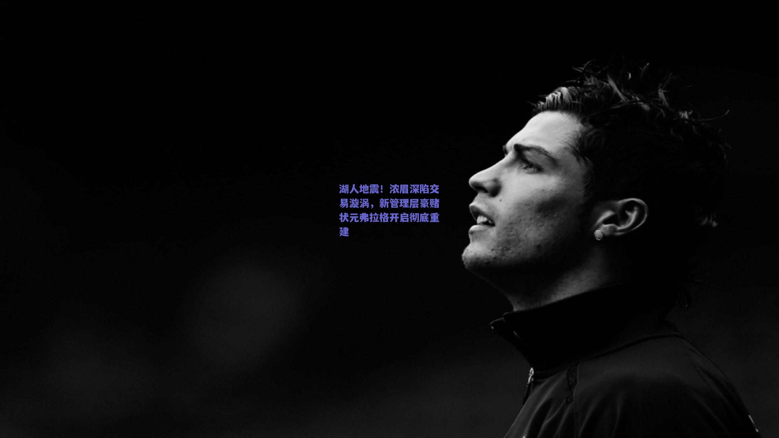 湖人地震！浓眉深陷交易漩涡，新管理层豪赌状元弗拉格开启彻底重建