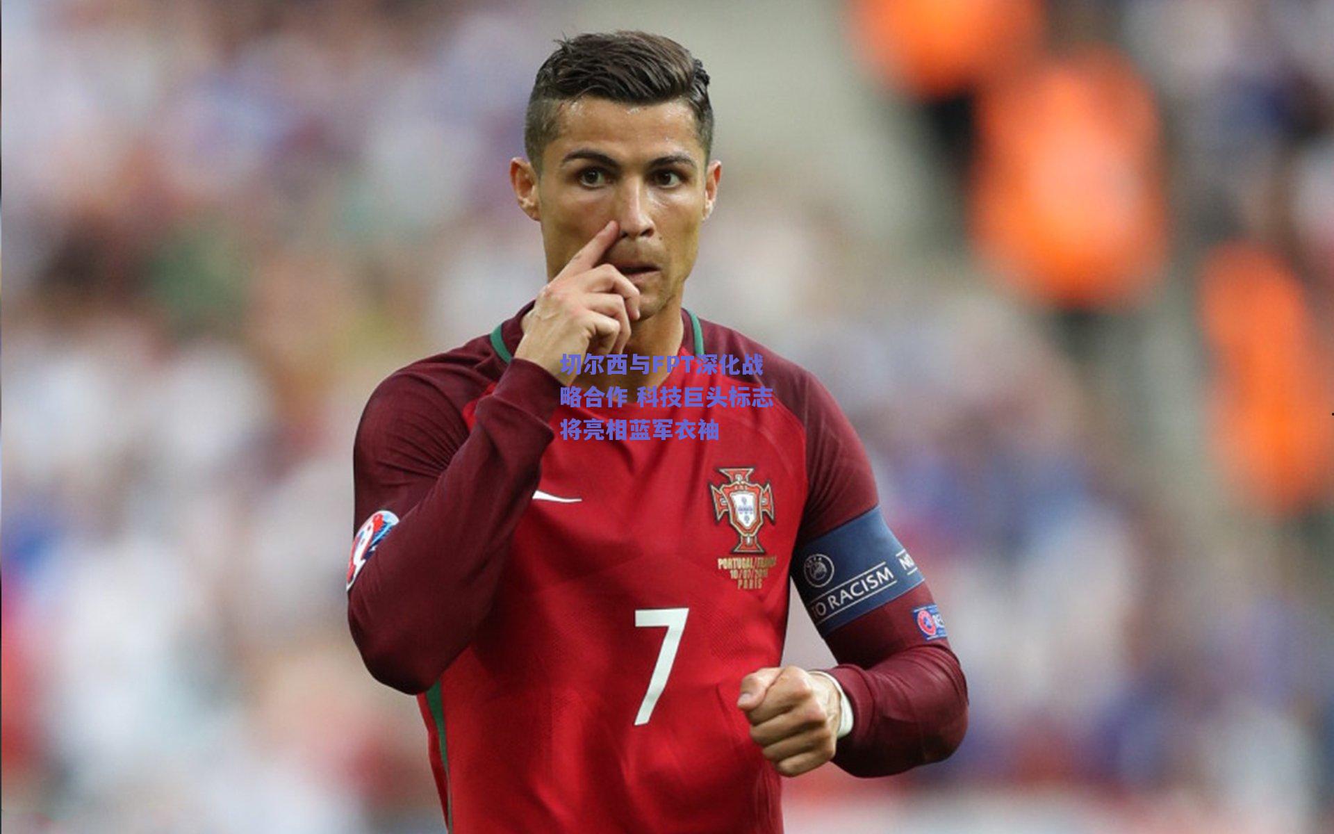 切尔西与FPT深化战略合作 科技巨头标志将亮相蓝军衣袖