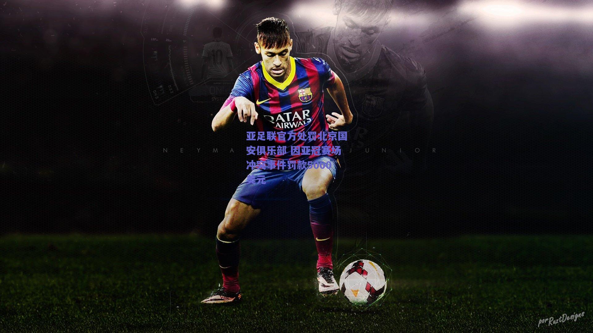 亚足联官方处罚北京国安俱乐部 因亚冠赛场冲突事件罚款5000美元