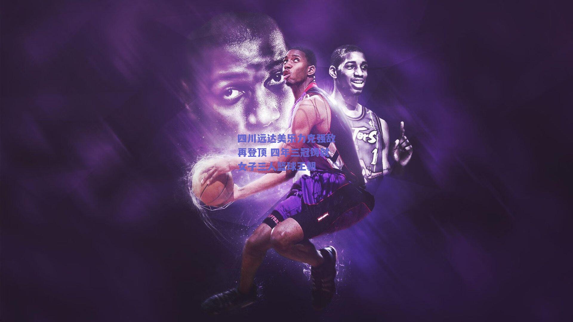 四川远达美乐力克强敌再登顶 四年三冠铸就女子三人篮球王朝