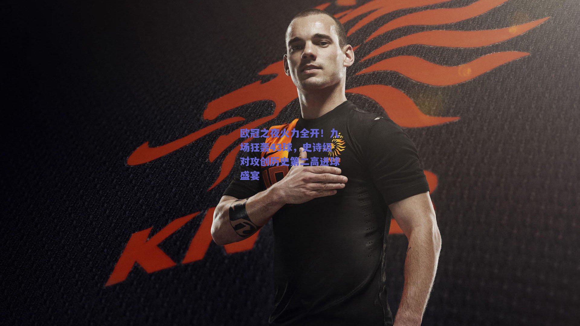 欧冠之夜火力全开！九场狂轰43球，史诗级对攻创历史第二高进球盛宴