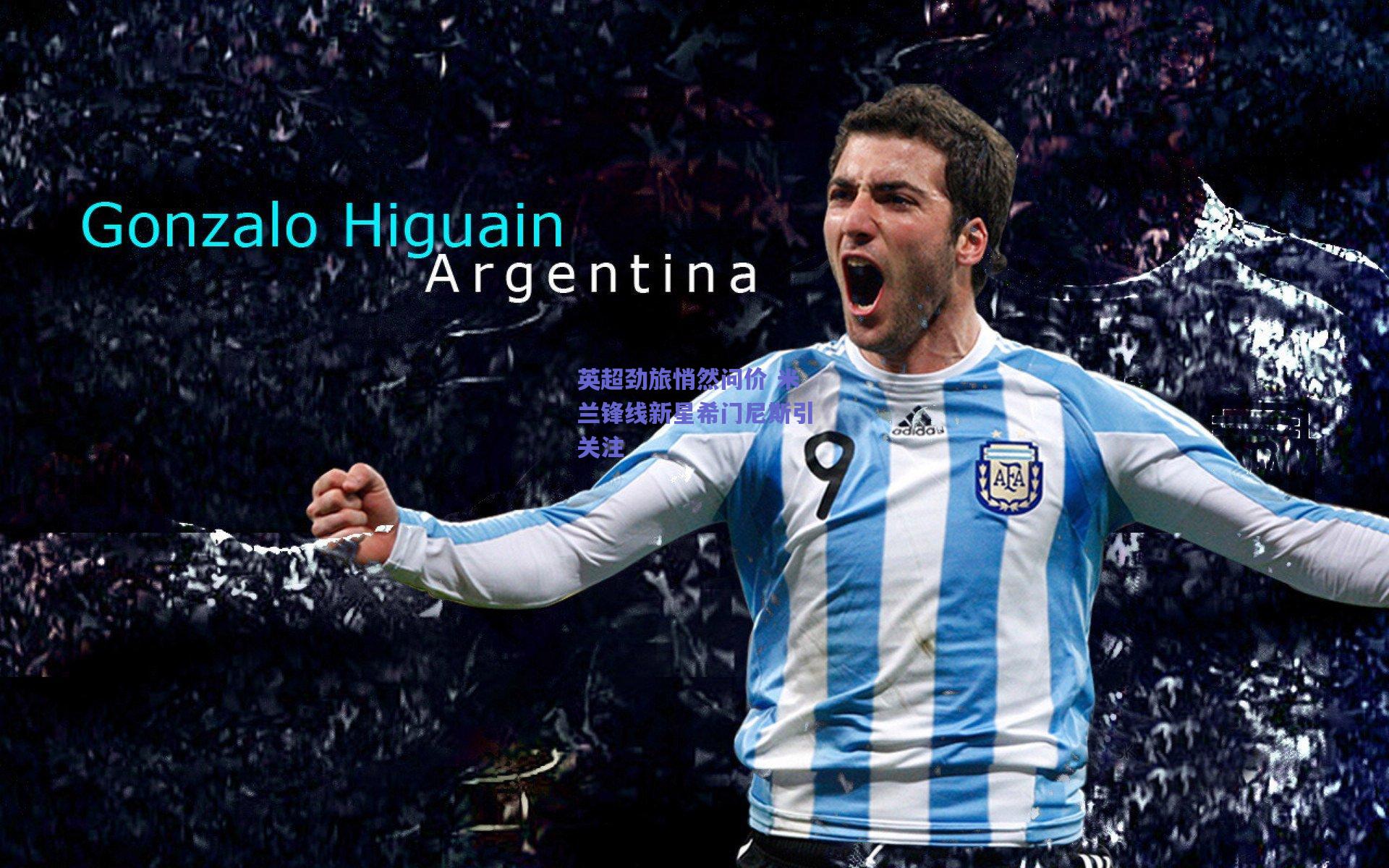 英超劲旅悄然问价 米兰锋线新星希门尼斯引关注