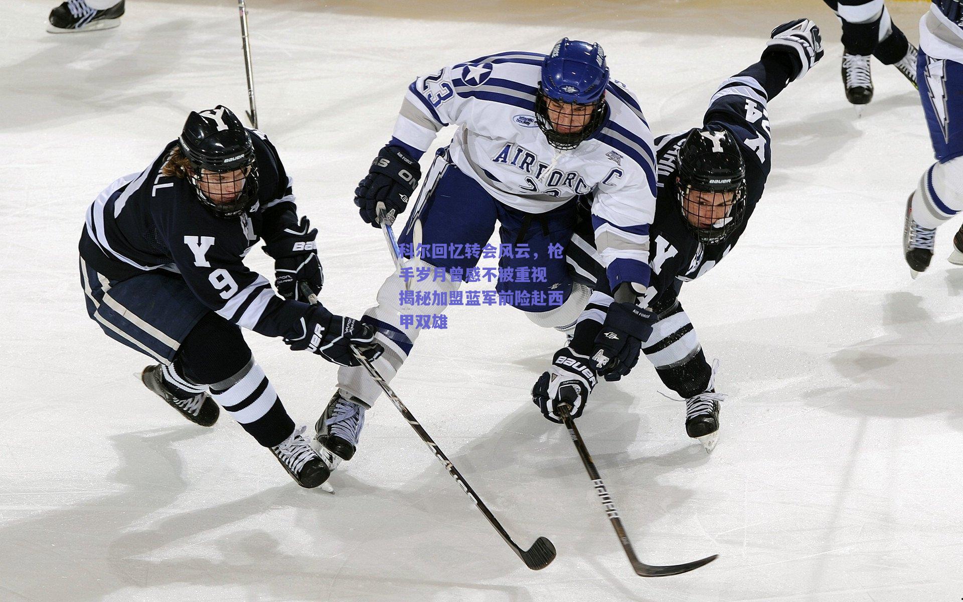 科尔回忆转会风云，枪手岁月曾感不被重视 揭秘加盟蓝军前险赴西甲双雄