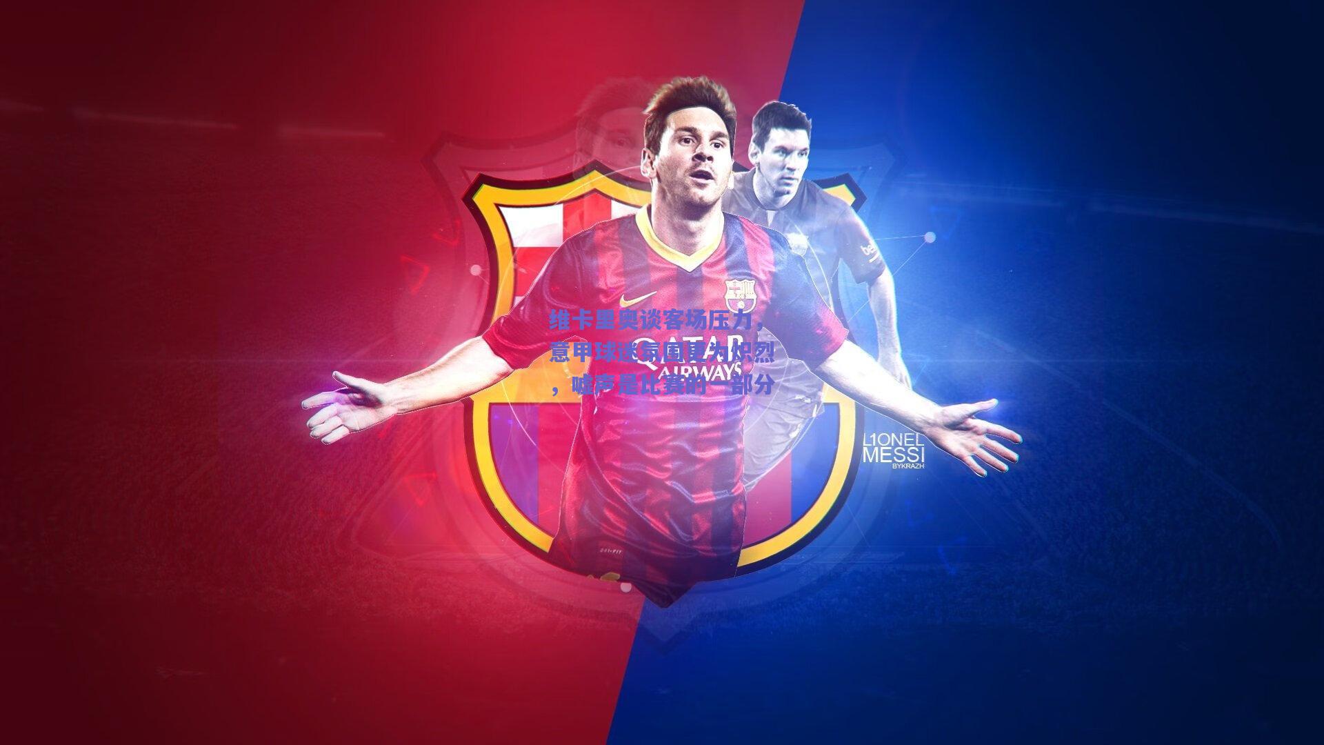 维卡里奥谈客场压力，意甲球迷氛围更为炽烈，嘘声是比赛的一部分