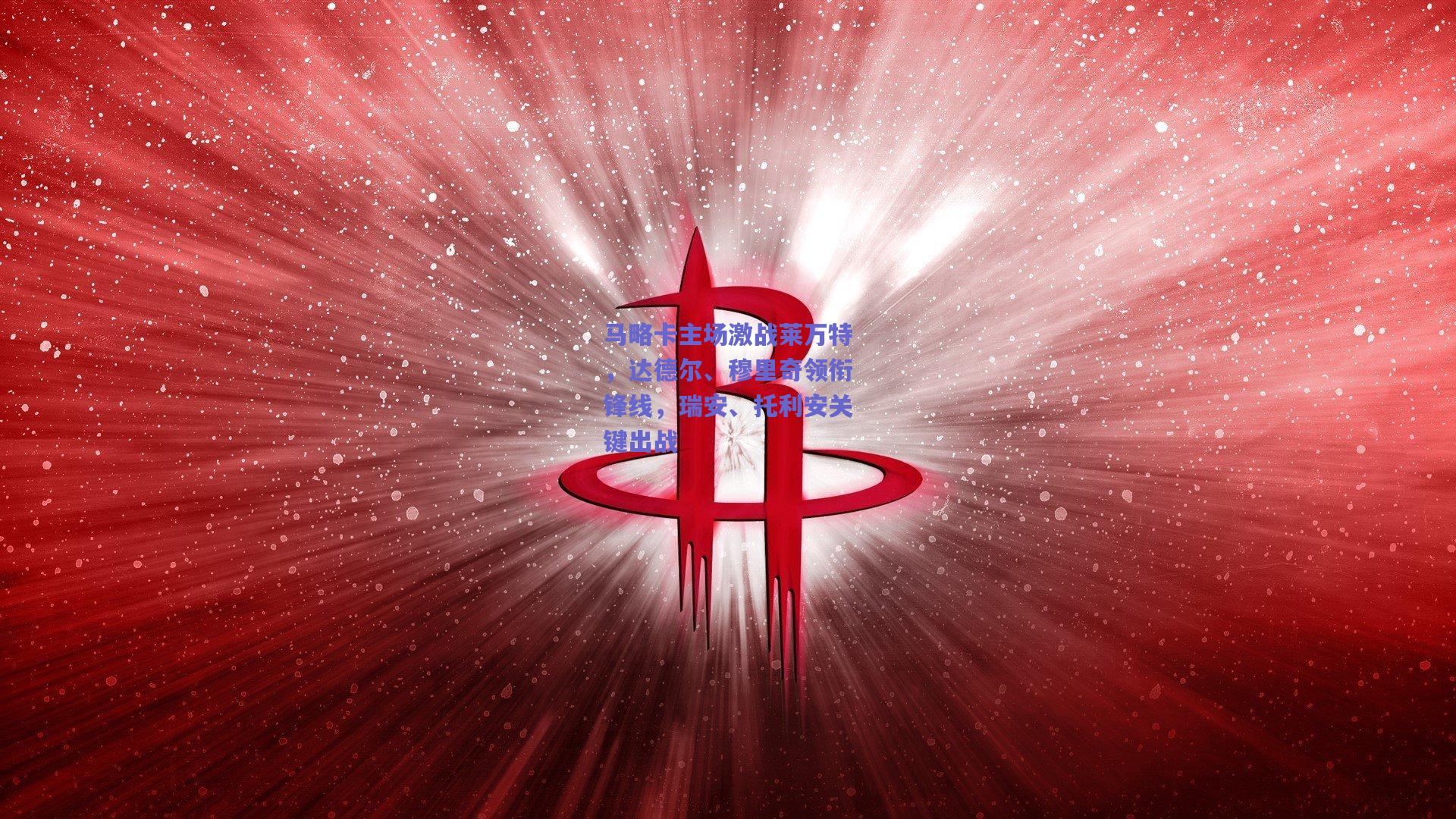 马略卡主场激战莱万特,达德尔、穆里奇领衔锋线,瑞安、托利安关键出战